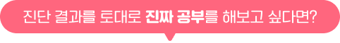 진단 결과를 토대로 진짜 공부를 해보고 싶다면?
