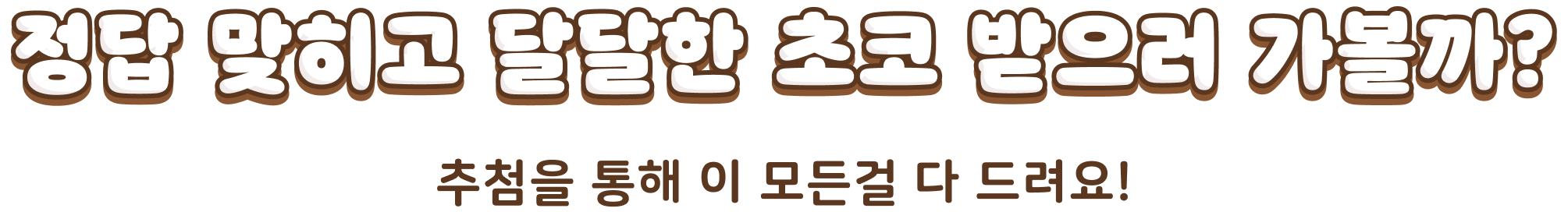 정답 맞추고 달달한 초코 받으러 가볼까? 추첨을 통해 이 모든걸 다 드려요!
